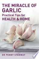 The Miracle of Garlic - Practical Tips for Health & Home