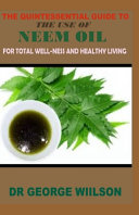 The Quintessential Guide to the Use of Neem Oil for Total Well-Ness and Healthy.
